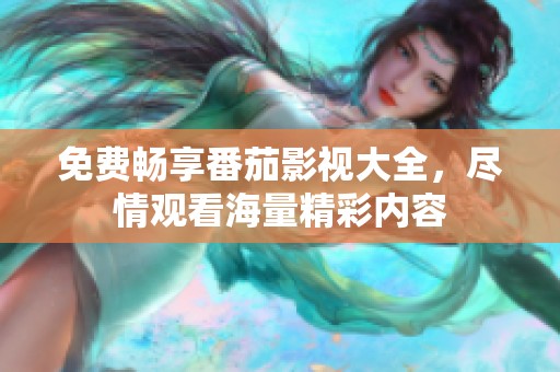 免費(fèi)暢享番茄影視大全，盡情觀看海量精彩內(nèi)容