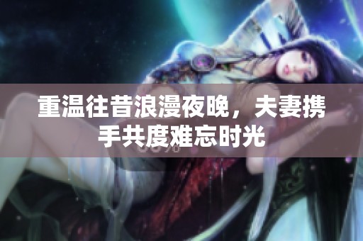 重溫往昔浪漫夜晚，夫妻攜手共度難忘時光