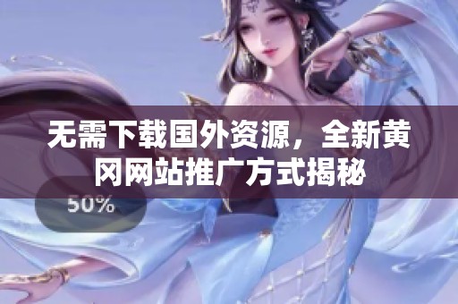 無需下載國外資源，全新黃岡網(wǎng)站推廣方式揭秘