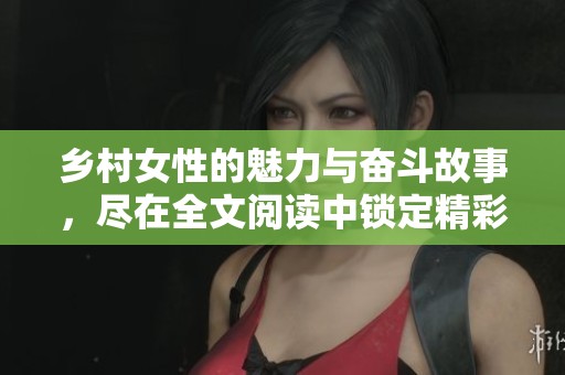 鄉(xiāng)村女性的魅力與奮斗故事，盡在全文閱讀中鎖定精彩內(nèi)容
