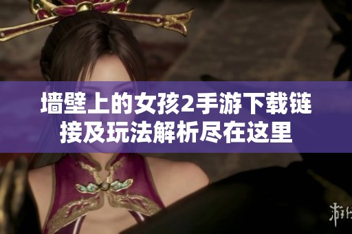 墻壁上的女孩2手游下載鏈接及玩法解析盡在這里