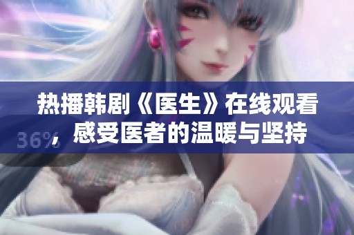 熱播韓劇《醫(yī)生》在線觀看，感受醫(yī)者的溫暖與堅(jiān)持