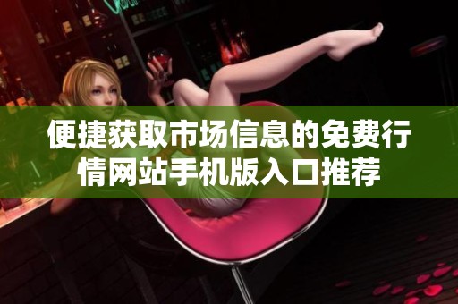便捷獲取市場信息的免費(fèi)行情網(wǎng)站手機(jī)版入口推薦
