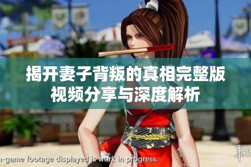 揭開妻子背叛的真相完整版視頻分享與深度解析