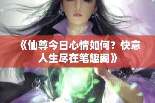 《仙尊今日心情如何？快意人生盡在筆趣閣》