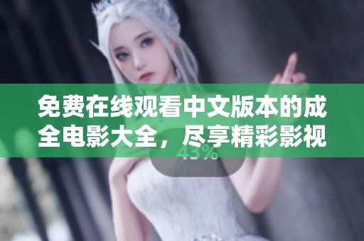 免費(fèi)在線觀看中文版本的成全電影大全，盡享精彩影視盛宴