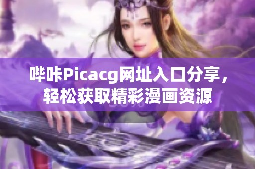 嗶咔Picacg網(wǎng)址入口分享，輕松獲取精彩漫畫資源