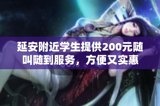 延安附近學(xué)生提供200元隨叫隨到服務(wù)，方便又實(shí)惠