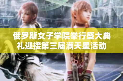俄羅斯女子學院舉行盛大典禮迎接第三屆滿天星活動