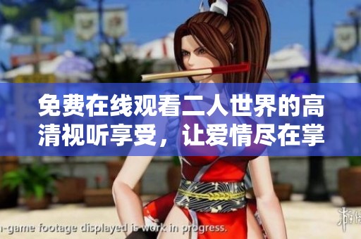 免費在線觀看二人世界的高清視聽享受，讓愛情盡在掌握中