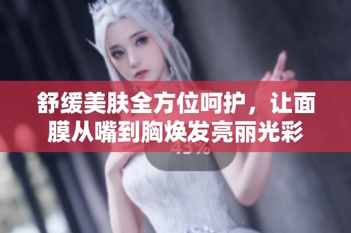 舒緩美膚全方位呵護，讓面膜從嘴到胸煥發(fā)亮麗光彩