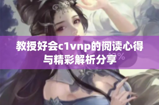教授好會(huì)c1vnp的閱讀心得與精彩解析分享