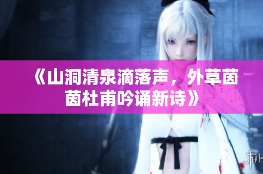 《山洞清泉滴落聲，外草茵茵杜甫吟誦新詩》
