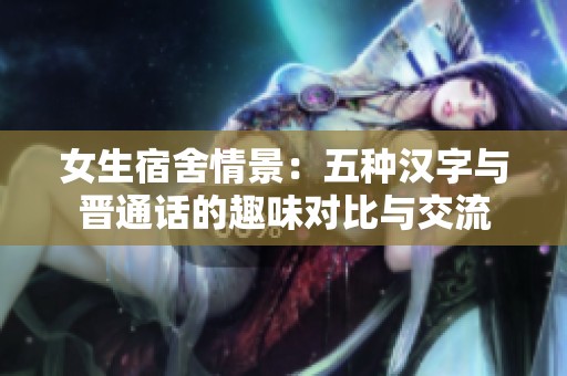 女生宿舍情景：五種漢字與晉通話的趣味對比與交流