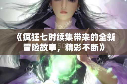 《瘋狂七時續(xù)集帶來的全新冒險故事，精彩不斷》