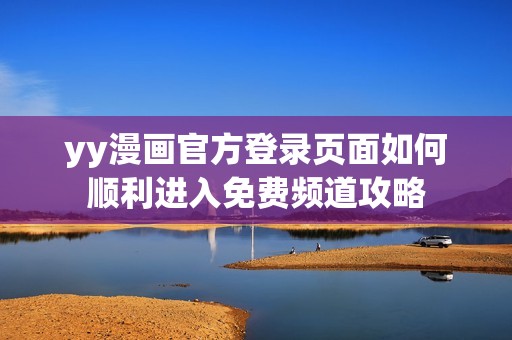 yy漫畫(huà)官方登錄頁(yè)面如何順利進(jìn)入免費(fèi)頻道攻略 yy漫畫(huà)官方登錄頁(yè)面如何順利進(jìn)入免費(fèi)頻道攻略