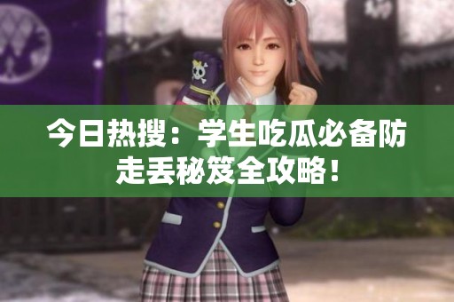 今日熱搜：學(xué)生吃瓜必備防走丟秘笈全攻略！
