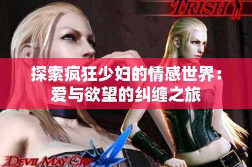 探索瘋狂少婦的情感世界：愛(ài)與欲望的糾纏之旅