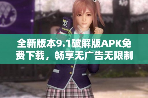 全新版本9.1破解版APK免費(fèi)下載，暢享無(wú)廣告無(wú)限制體驗(yàn)