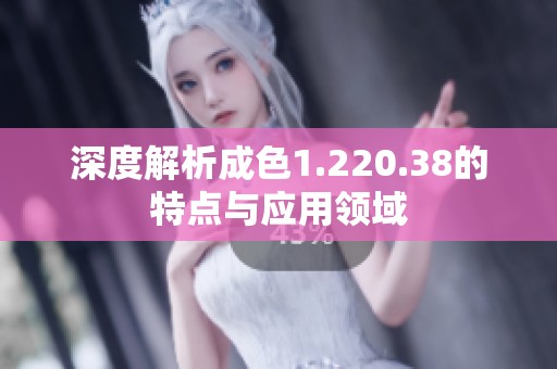 深度解析成色1.220.38的特點(diǎn)與應(yīng)用領(lǐng)域