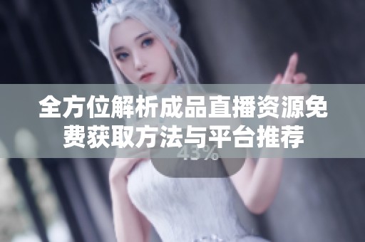全方位解析成品直播資源免費(fèi)獲取方法與平臺(tái)推薦
