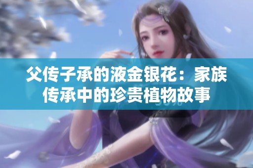 父傳子承的液金銀花：家族傳承中的珍貴植物故事