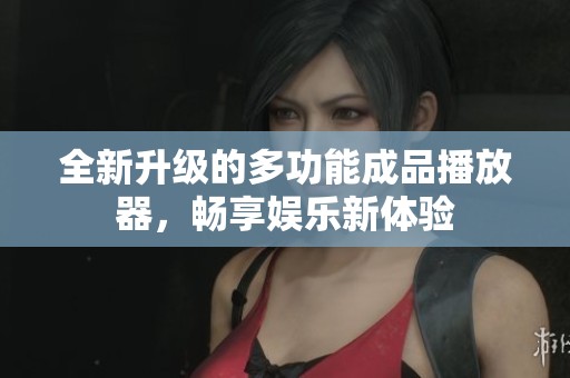 全新升級的多功能成品播放器，暢享娛樂新體驗(yàn)