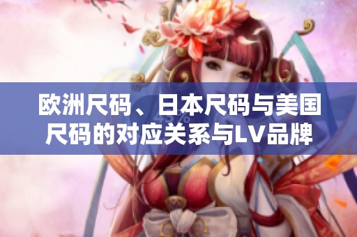 歐洲尺碼、日本尺碼與美國尺碼的對應(yīng)關(guān)系與LV品牌解析