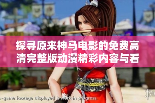 探尋原來(lái)神馬電影的免費(fèi)高清完整版動(dòng)漫精彩內(nèi)容與看點(diǎn)