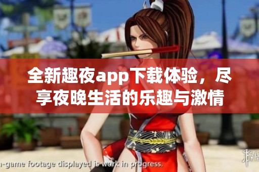 全新趣夜app下載體驗，盡享夜晚生活的樂趣與激情