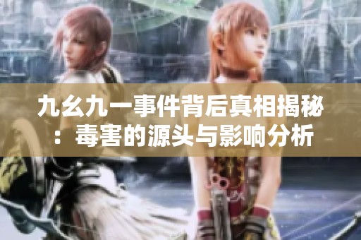 九幺九一事件背后真相揭秘：毒害的源頭與影響分析