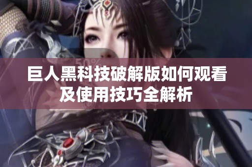 巨人黑科技破解版如何觀看及使用技巧全解析