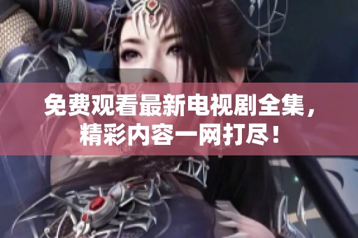 免費觀看最新電視劇全集，精彩內(nèi)容一網(wǎng)打盡！