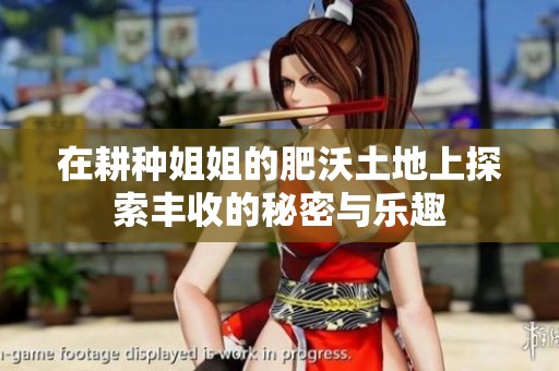 在耕種姐姐的肥沃土地上探索豐收的秘密與樂趣