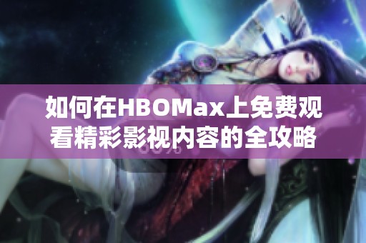 如何在HBOMax上免費觀看精彩影視內(nèi)容的全攻略