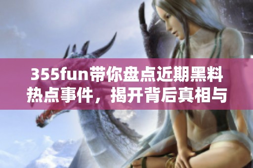 355fun帶你盤點近期黑料熱點事件，揭開背后真相與影響