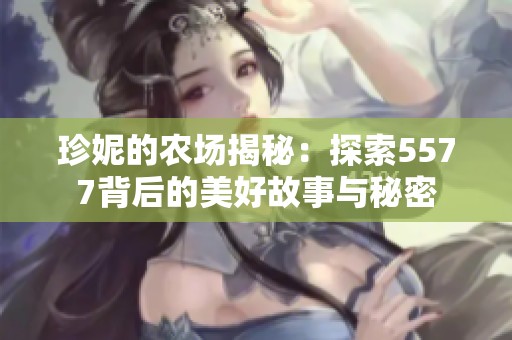 珍妮的農(nóng)場揭秘：探索5577背后的美好故事與秘密