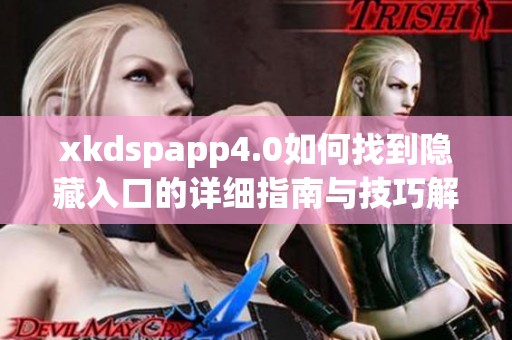xkdspapp4.0如何找到隱藏入口的詳細(xì)指南與技巧解析