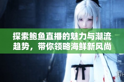探索鮑魚直播的魅力與潮流趨勢(shì)，帶你領(lǐng)略海鮮新風(fēng)尚