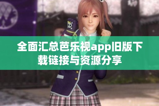 全面匯總芭樂視app舊版下載鏈接與資源分享