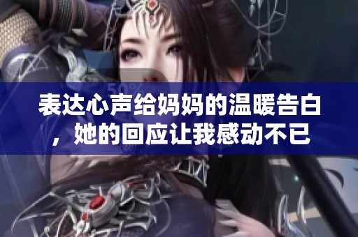 表達(dá)心聲給媽媽的溫暖告白，她的回應(yīng)讓我感動(dòng)不已