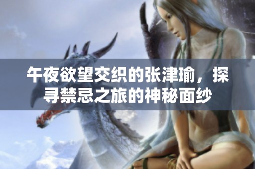 午夜欲望交織的張津瑜，探尋禁忌之旅的神秘面紗