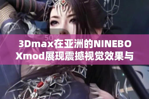 3Dmax在亞洲的NINEBOXmod展現(xiàn)震撼視覺效果與創(chuàng)新設(shè)計