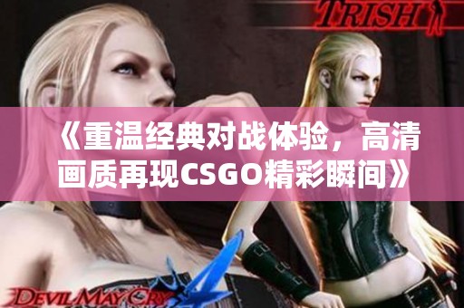 《重溫經(jīng)典對戰(zhàn)體驗，高清畫質再現(xiàn)CSGO精彩瞬間》