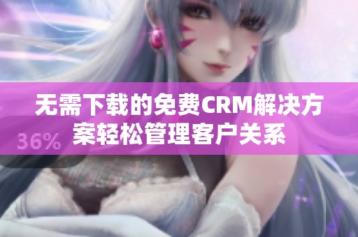 無需下載的免費CRM解決方案輕松管理客戶關(guān)系