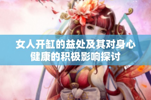 女人開(kāi)缸的益處及其對(duì)身心健康的積極影響探討