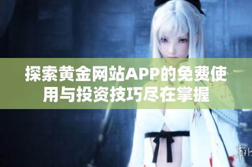 探索黃金網(wǎng)站APP的免費(fèi)使用與投資技巧盡在掌握