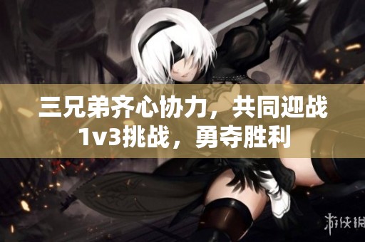 三兄弟齊心協(xié)力，共同迎戰(zhàn)1v3挑戰(zhàn)，勇奪勝利