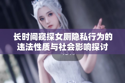 長(zhǎng)時(shí)間窺探女廁隱私行為的違法性質(zhì)與社會(huì)影響探討