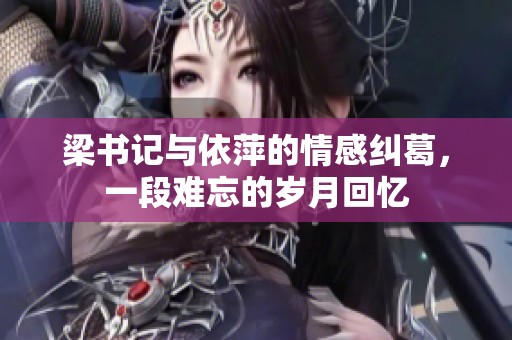 梁書記與依萍的情感糾葛，一段難忘的歲月回憶